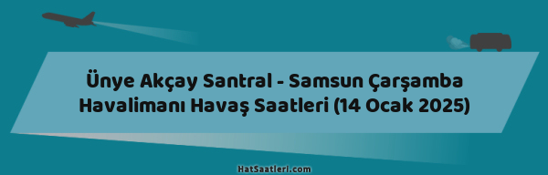 Ünye Akçay Santral - Samsun Çarşamba Havalimanı Havaş Saatleri (14 Ocak 2025)